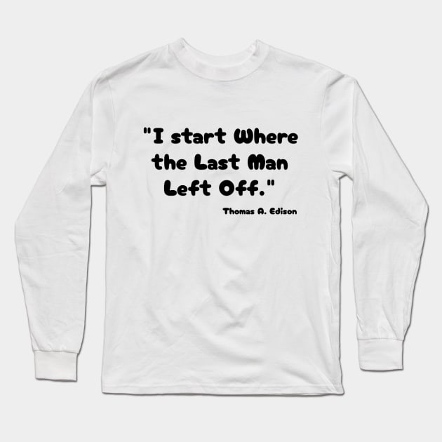 "I start Where the Last Man Left Off." Thomas A. Edison Long Sleeve T-Shirt by Great Minds Speak